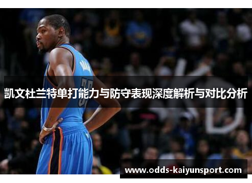凯文杜兰特单打能力与防守表现深度解析与对比分析