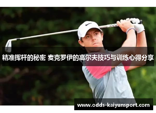 精准挥杆的秘密 麦克罗伊的高尔夫技巧与训练心得分享