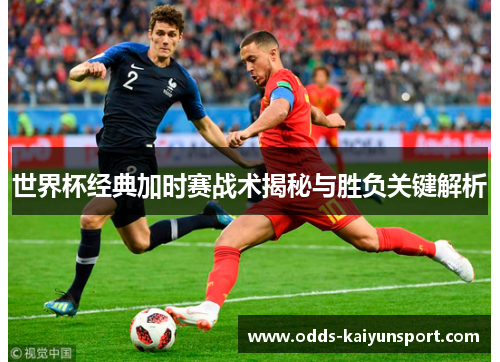 世界杯经典加时赛战术揭秘与胜负关键解析