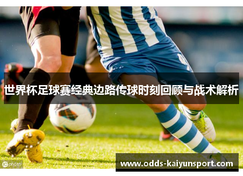 世界杯足球赛经典边路传球时刻回顾与战术解析