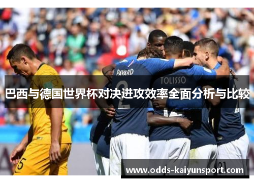 巴西与德国世界杯对决进攻效率全面分析与比较