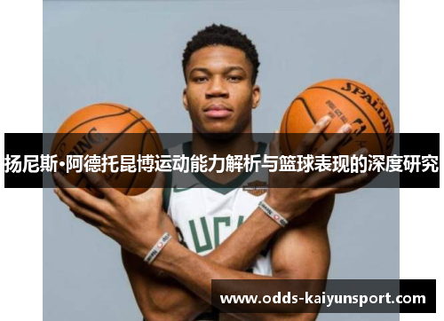 扬尼斯·阿德托昆博运动能力解析与篮球表现的深度研究