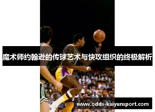 魔术师约翰逊的传球艺术与快攻组织的终极解析