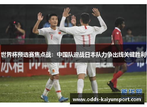 世界杯预选赛焦点战：中国队迎战日本队力争出线关键胜利