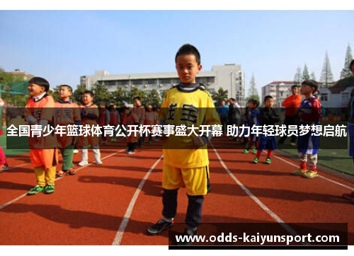 全国青少年篮球体育公开杯赛事盛大开幕 助力年轻球员梦想启航