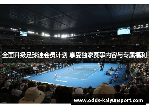 全面升级足球迷会员计划 享受独家赛事内容与专属福利