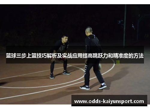 篮球三步上篮技巧解析及实战应用提高跳跃力和精准度的方法