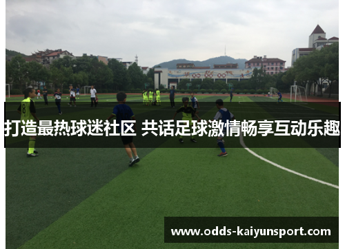 打造最热球迷社区 共话足球激情畅享互动乐趣