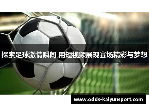 探索足球激情瞬间 用短视频展现赛场精彩与梦想