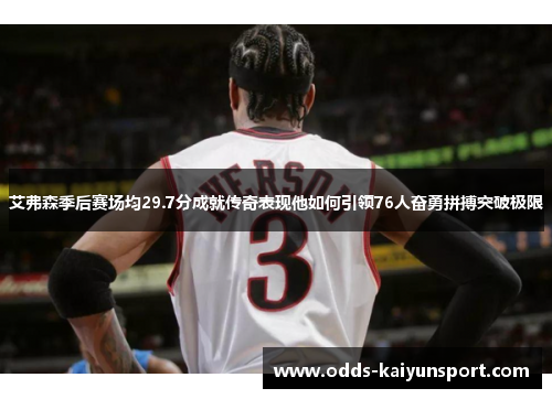 艾弗森季后赛场均29.7分成就传奇表现他如何引领76人奋勇拼搏突破极限