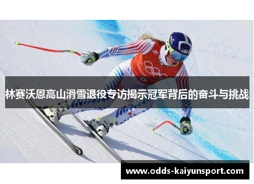 林赛沃恩高山滑雪退役专访揭示冠军背后的奋斗与挑战