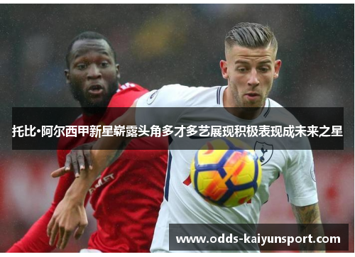 托比·阿尔西甲新星崭露头角多才多艺展现积极表现成未来之星