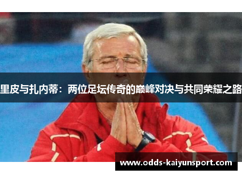 里皮与扎内蒂：两位足坛传奇的巅峰对决与共同荣耀之路