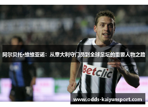 阿尔贝托·维维亚诺：从意大利守门员到全球足坛的重要人物之路