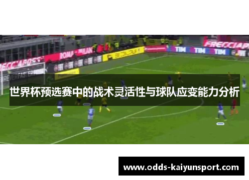世界杯预选赛中的战术灵活性与球队应变能力分析