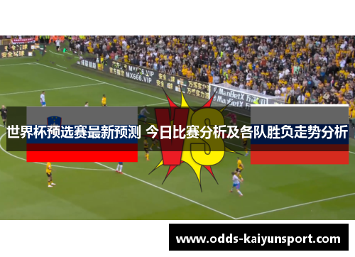 世界杯预选赛最新预测 今日比赛分析及各队胜负走势分析