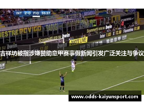 吉祥坊被指涉嫌赞助意甲赛事假新闻引发广泛关注与争议