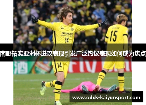 南野拓实亚洲杯进攻表现引发广泛热议表现如何成为焦点