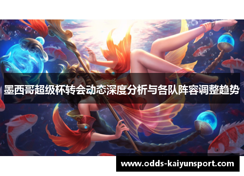 墨西哥超级杯转会动态深度分析与各队阵容调整趋势