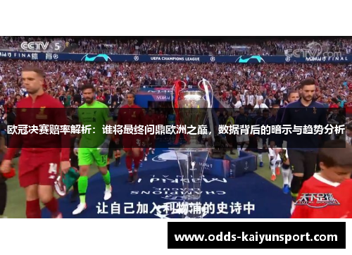 欧冠决赛赔率解析：谁将最终问鼎欧洲之巅，数据背后的暗示与趋势分析