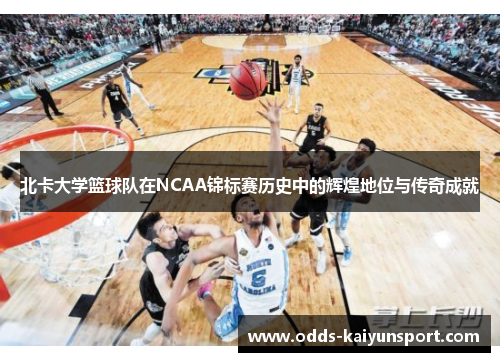 北卡大学篮球队在NCAA锦标赛历史中的辉煌地位与传奇成就