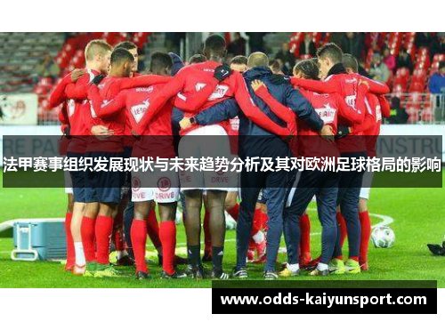 法甲赛事组织发展现状与未来趋势分析及其对欧洲足球格局的影响