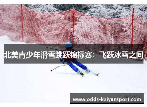 北美青少年滑雪跳跃锦标赛：飞跃冰雪之间