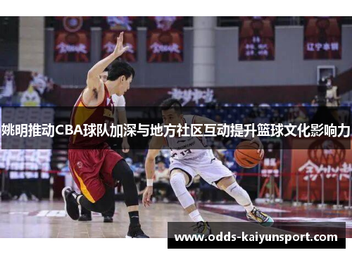 姚明推动CBA球队加深与地方社区互动提升篮球文化影响力