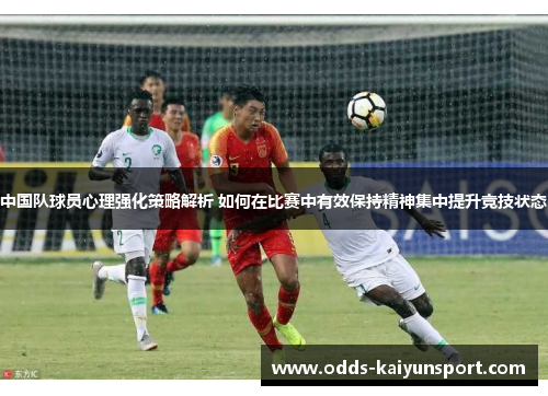 中国队球员心理强化策略解析 如何在比赛中有效保持精神集中提升竞技状态