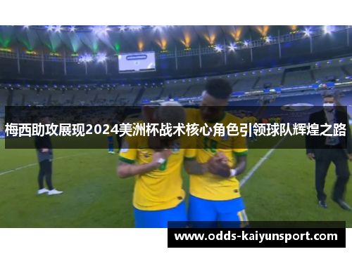 梅西助攻展现2024美洲杯战术核心角色引领球队辉煌之路