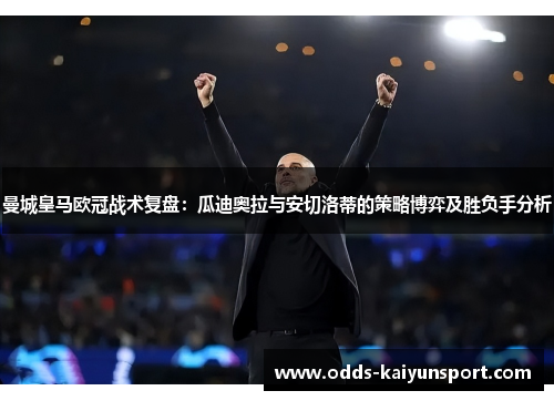 曼城皇马欧冠战术复盘：瓜迪奥拉与安切洛蒂的策略博弈及胜负手分析