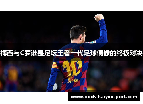 梅西与C罗谁是足坛王者一代足球偶像的终极对决