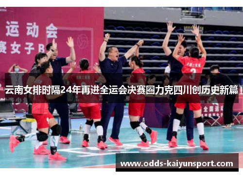 云南女排时隔24年再进全运会决赛圈力克四川创历史新篇