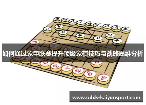 如何通过象甲联赛提升顶级象棋技巧与战略思维分析