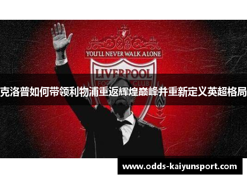 克洛普如何带领利物浦重返辉煌巅峰并重新定义英超格局