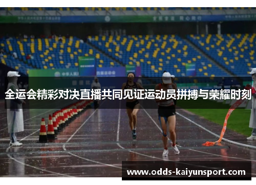 全运会精彩对决直播共同见证运动员拼搏与荣耀时刻