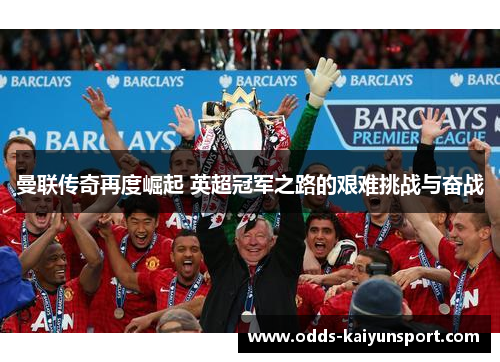 曼联传奇再度崛起 英超冠军之路的艰难挑战与奋战