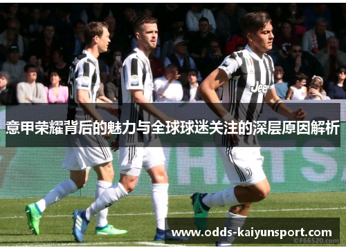 意甲荣耀背后的魅力与全球球迷关注的深层原因解析