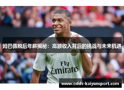 姆巴佩税后年薪揭秘：高额收入背后的挑战与未来机遇