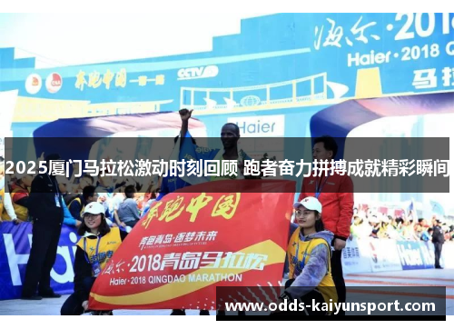 2025厦门马拉松激动时刻回顾 跑者奋力拼搏成就精彩瞬间