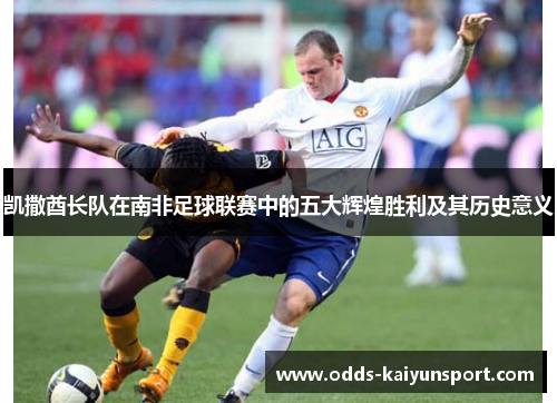 凯撒酋长队在南非足球联赛中的五大辉煌胜利及其历史意义