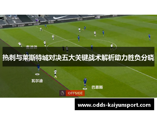热刺与莱斯特城对决五大关键战术解析助力胜负分晓