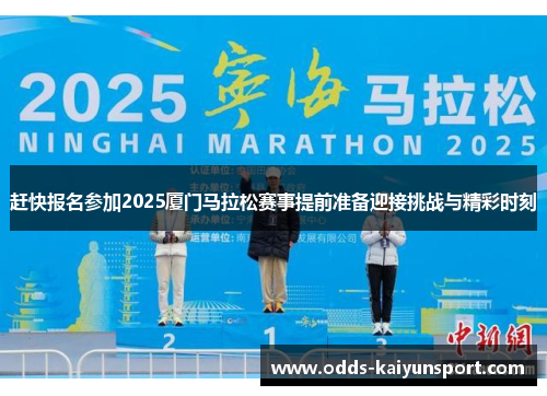 赶快报名参加2025厦门马拉松赛事提前准备迎接挑战与精彩时刻