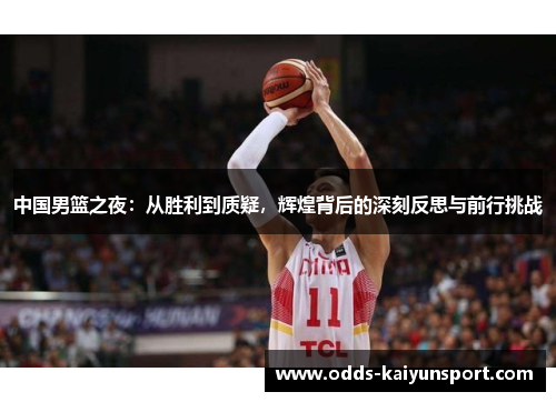 中国男篮之夜：从胜利到质疑，辉煌背后的深刻反思与前行挑战
