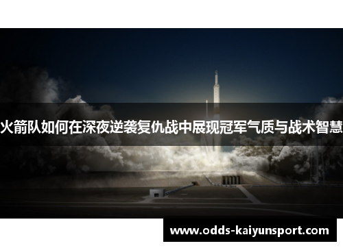 火箭队如何在深夜逆袭复仇战中展现冠军气质与战术智慧
