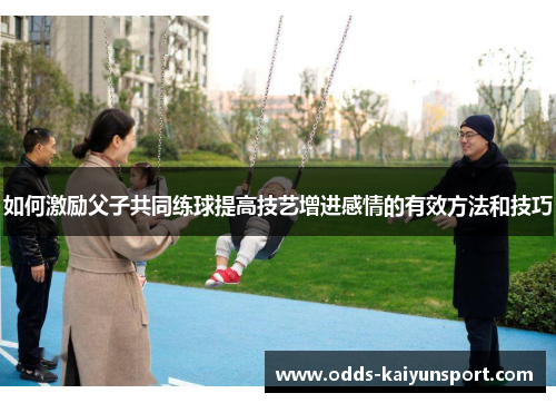 如何激励父子共同练球提高技艺增进感情的有效方法和技巧