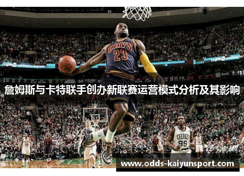 詹姆斯与卡特联手创办新联赛运营模式分析及其影响