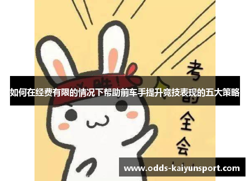 如何在经费有限的情况下帮助前车手提升竞技表现的五大策略
