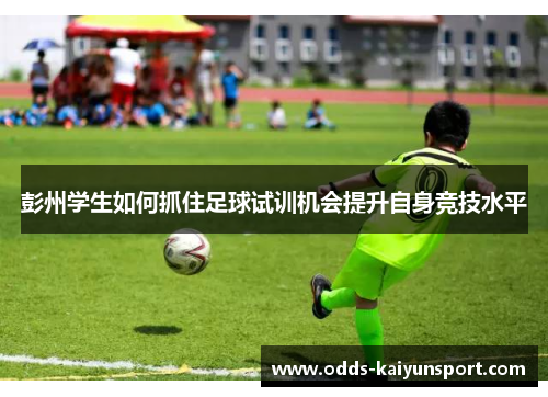 彭州学生如何抓住足球试训机会提升自身竞技水平