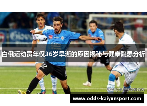 白俄运动员年仅36岁早逝的原因揭秘与健康隐患分析